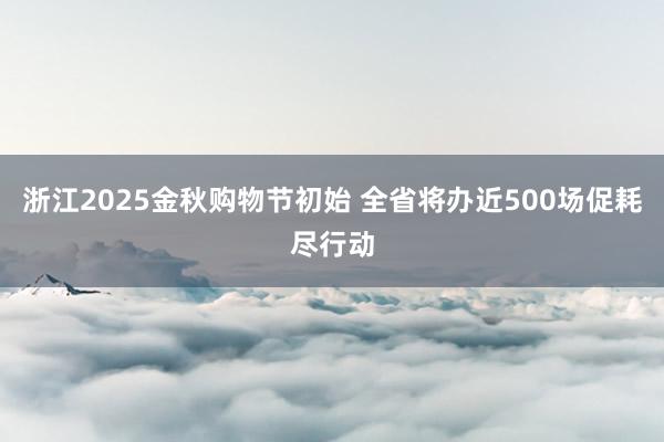 浙江2025金秋购物节初始 全省将办近500场促耗尽行动
